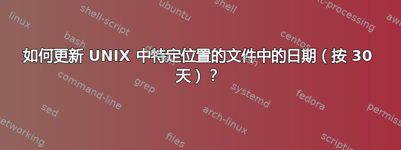 如何更新 UNIX 中特定位置的文件中的日期（按 30 天）？