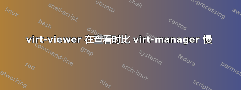 virt-viewer 在查看时比 virt-manager 慢