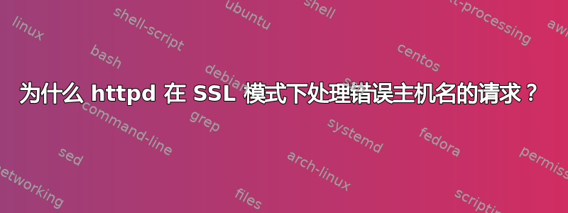 为什么 httpd 在 SSL 模式下处理错误主机名的请求？