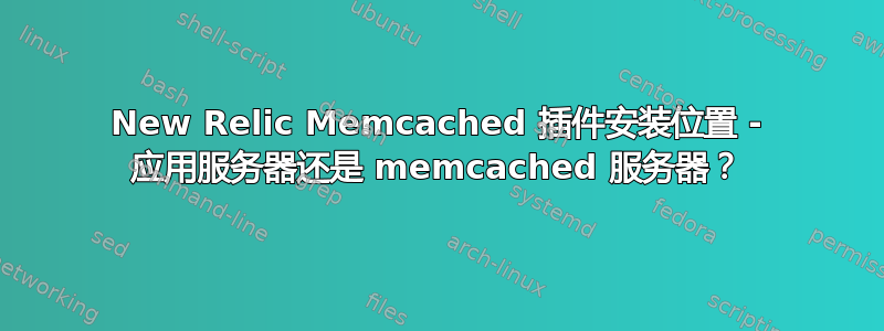 New Relic Memcached 插件安装位置 - 应用服务器还是 memcached 服务器？