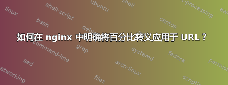 如何在 nginx 中明确将百分比转义应用于 URL？