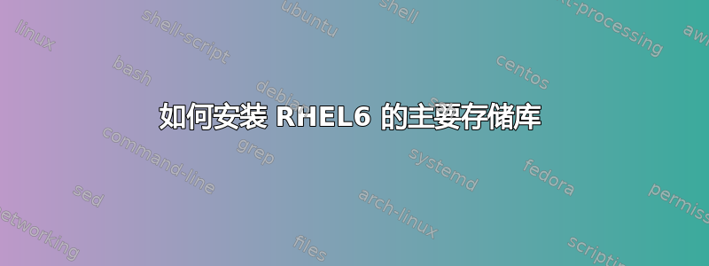 如何安装 RHEL6 的主要存储库