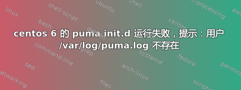 centos 6 的 puma init.d 运行失败，提示：用户 /var/log/puma.log 不存在