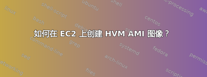 如何在 EC2 上创建 HVM AMI 图像？