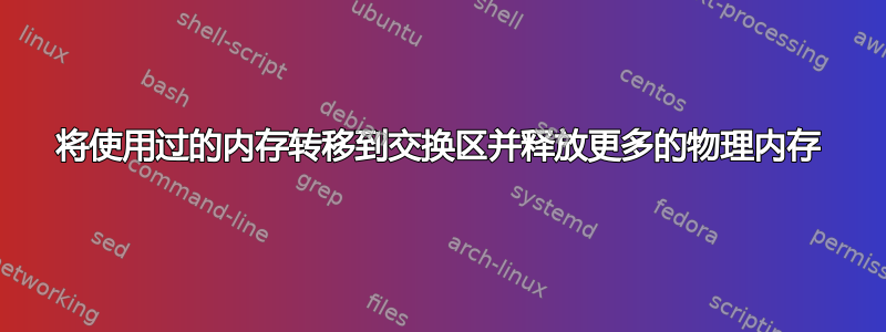 将使用过的内存转移到交换区并释放更多的物理内存