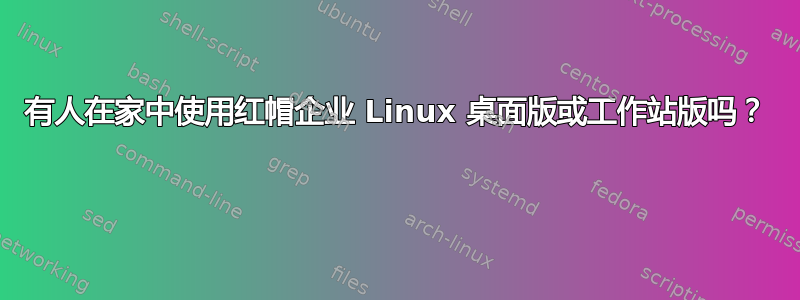 有人在家中使用红帽企业 Linux 桌面版或工作站版吗？ 