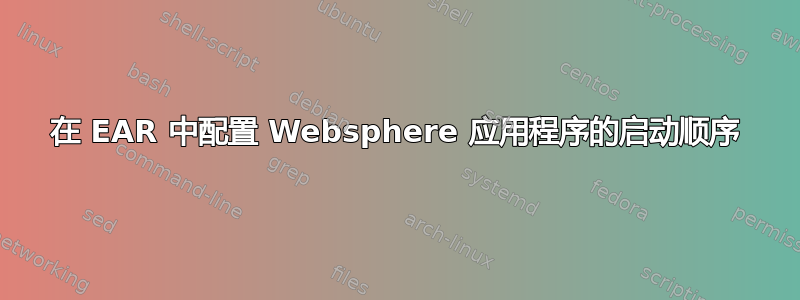 在 EAR 中配置 Websphere 应用程序的启动顺序