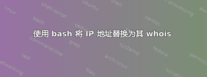 使用 bash 将 IP 地址替换为其 whois