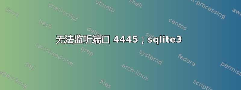 无法监听端口 4445；sqlite3