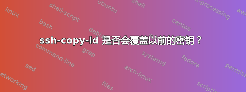 ssh-copy-id 是否会覆盖以前的密钥？