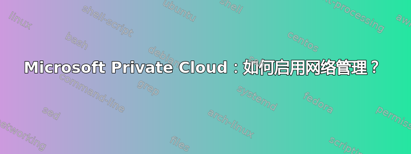 Microsoft Private Cloud：如何启用网络管理？