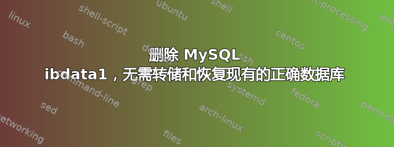 删除 MySQL ibdata1，无需转储和恢复现有的正确数据库