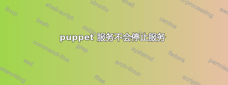 puppet 服务不会停止服务