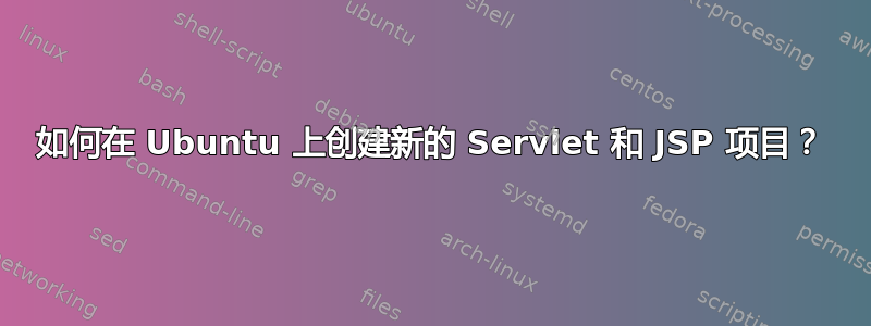 如何在 Ubuntu 上创建新的 Servlet 和 JSP 项目？