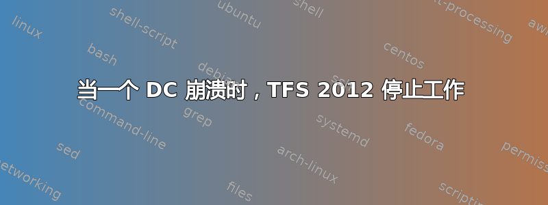 当一个 DC 崩溃时，TFS 2012 停止工作