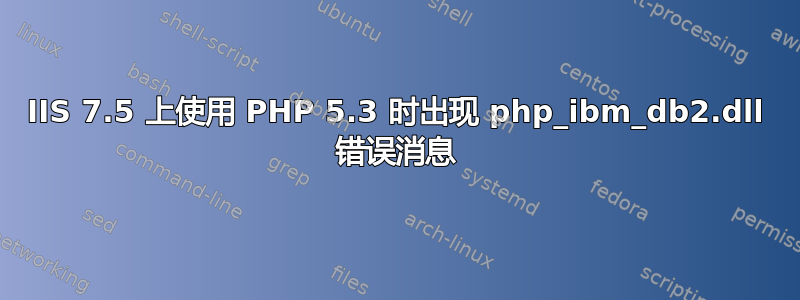 IIS 7.5 上使用 PHP 5.3 时出现 php_ibm_db2.dll 错误消息