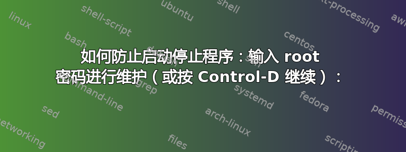 如何防止启动停止程序：输入 root 密码进​​行维护（或按 Control-D 继续）：