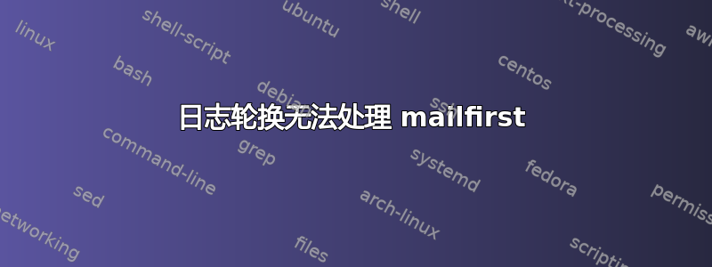 日志轮换无法处理 mailfirst