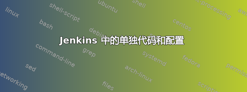 Jenkins 中的单独代码和配置