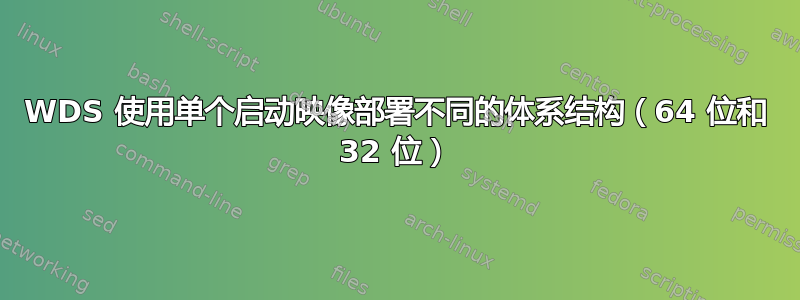 WDS 使用单个启动映像部署不同的体系结构（64 位和 32 位）