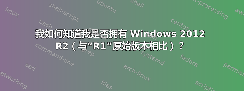 我如何知道我是否拥有 Windows 2012 R2（与“R1”原始版本相比）？