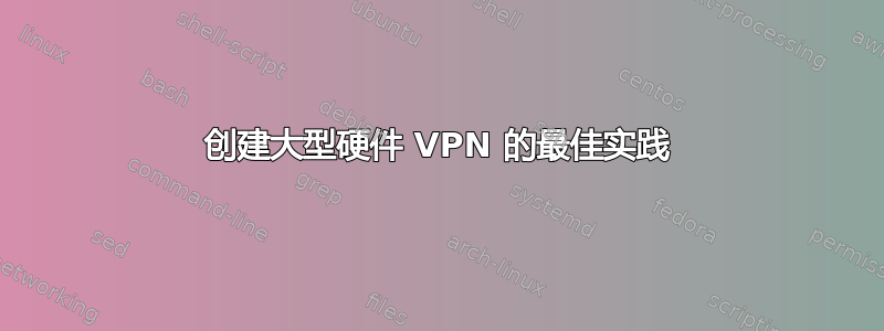 创建大型硬件 VPN 的最佳实践