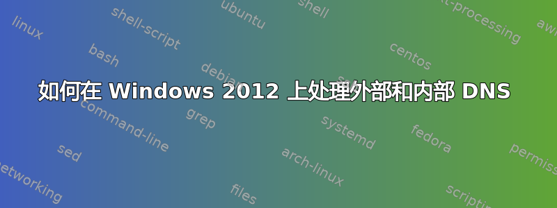 如何在 Windows 2012 上处理外部和内部 DNS