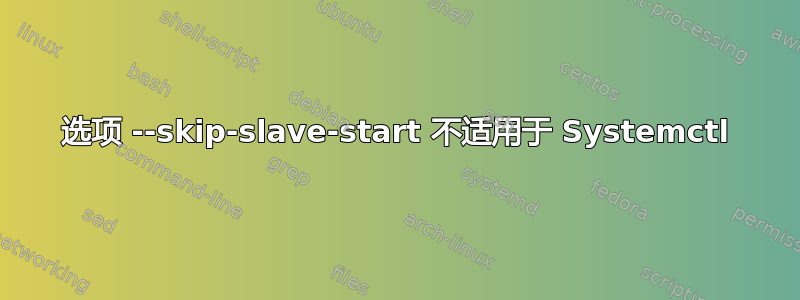 选项 --skip-slave-start 不适用于 Systemctl