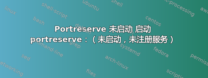 Portreserve 未启动 启动 portreserve：（未启动，未注册服务）