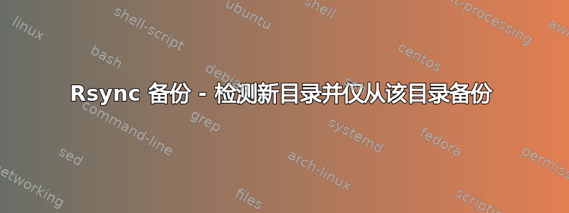 Rsync 备份 - 检测新目录并仅从该目录备份