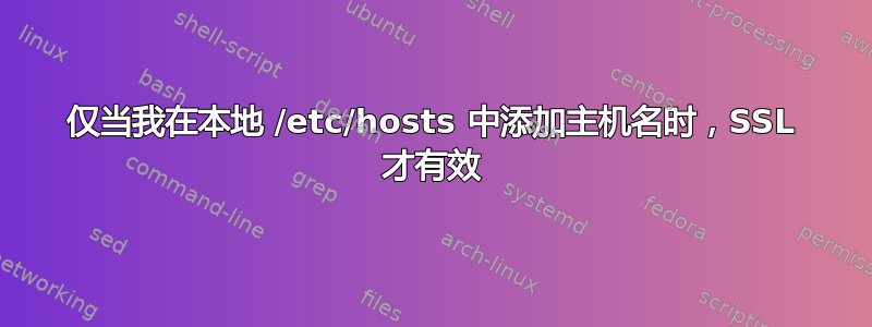 仅当我在本地 /etc/hosts 中添加主机名时，SSL 才有效