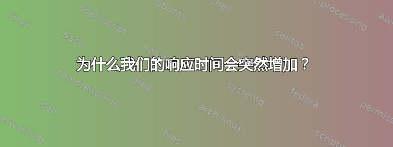 为什么我们的响应时间会突然增加？