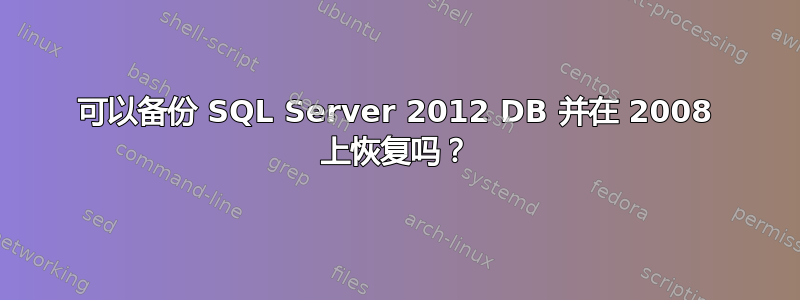 可以备份 SQL Server 2012 DB 并在 2008 上恢复吗？