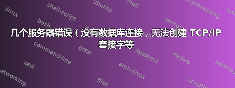 几个服务器错误（没有数据库连接，无法创建 TCP/IP 套接字等