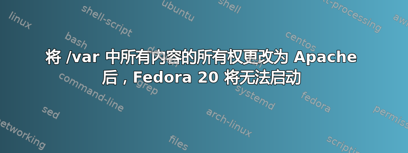 将 /var 中所有内容的所有权更改为 Apache 后，Fedora 20 将无法启动