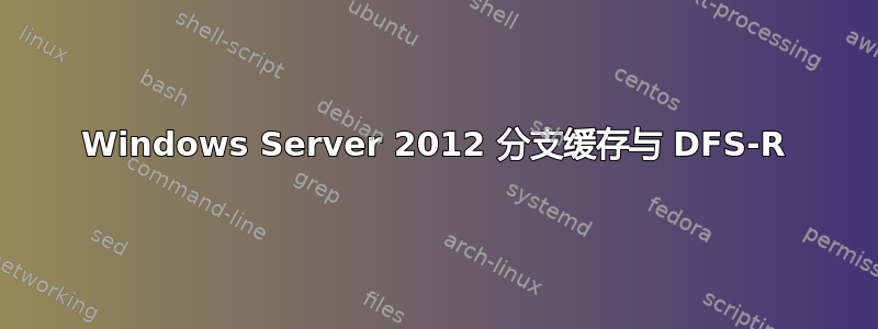 Windows Server 2012 分支缓存与 DFS-R