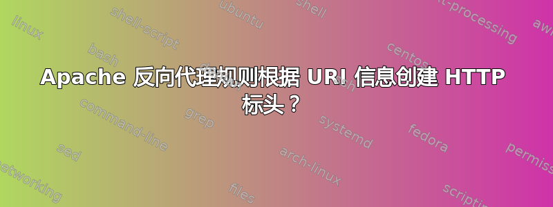 Apache 反向代理规则根据 URI 信息创建 HTTP 标头？