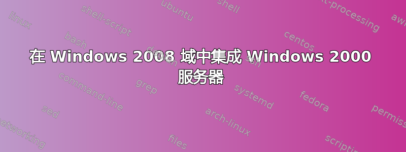 在 Windows 2008 域中集成 Windows 2000 服务器