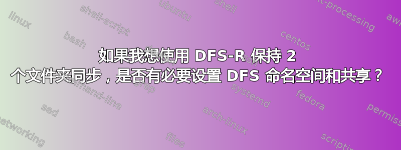 如果我想使用 DFS-R 保持 2 个文件夹同步，是否有必要设置 DFS 命名空间和共享？