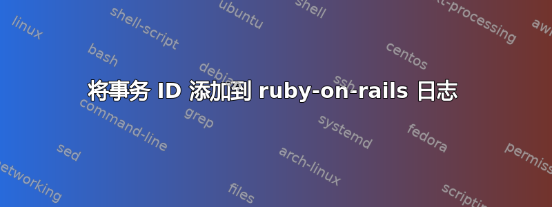 将事务 ID 添加到 ruby​​-on-rails 日志