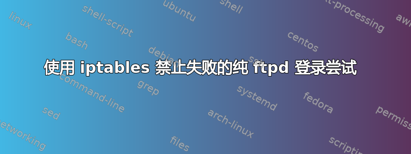 使用 iptables 禁止失败的纯 ftpd 登录尝试 