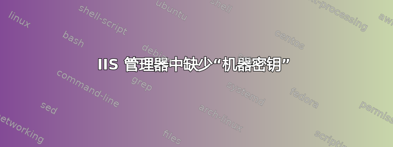 IIS 管理器中缺少“机器密钥”