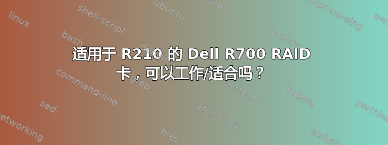 适用于 R210 的 Dell R700 RAID 卡，可以工作/适合吗？