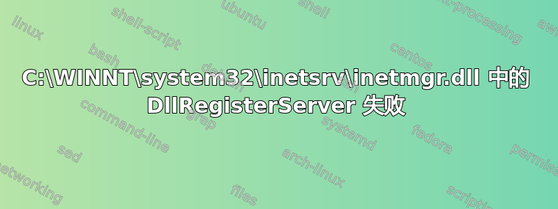 C:\WINNT\system32\inetsrv\inetmgr.dll 中的 DllRegisterServer 失败