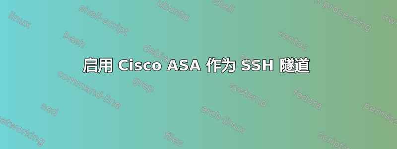 启用 Cisco ASA 作为 SSH 隧道