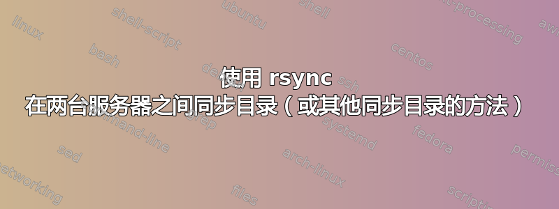 使用 rsync 在两台服务器之间同步目录（或其他同步目录的方法）