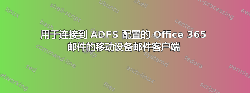 用于连接到 ADFS 配置的 Office 365 邮件的移动设备邮件客户端