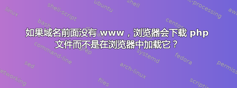 如果域名前面没有 www，浏览器会下载 php 文件而不是在浏览器中加载它？