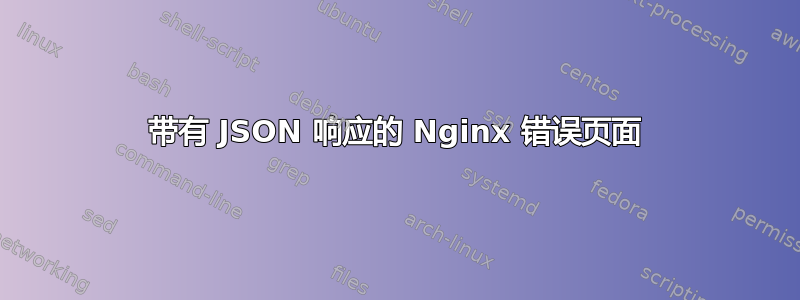 带有 JSON 响应的 Nginx 错误页面