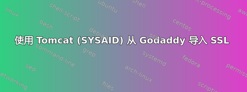 使用 Tomcat (SYSAID) 从 Godaddy 导入 SSL